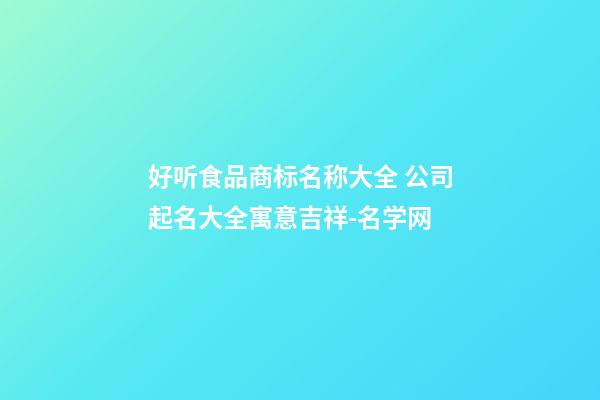 好听食品商标名称大全 公司起名大全寓意吉祥-名学网-第1张-公司起名-玄机派